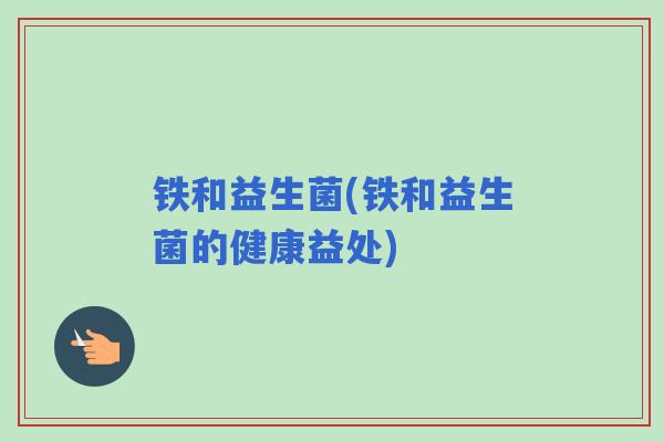 铁和益生菌(铁和益生菌的健康益处)