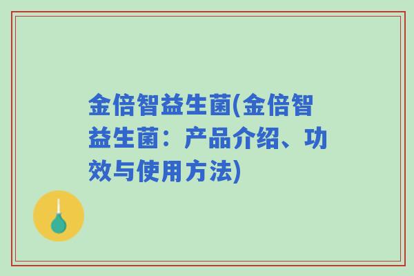 金倍智益生菌(金倍智益生菌:产品介绍、功效与使用方法) 金倍智益生菌(金倍智益生菌:产品介绍、功效与使用方法)