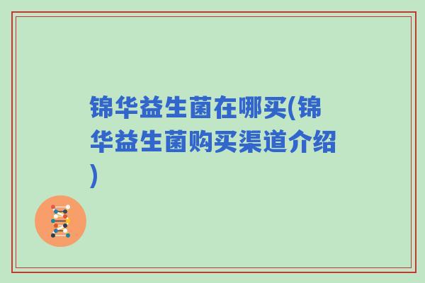 锦华益生菌在哪买(锦华益生菌购买渠道介绍)