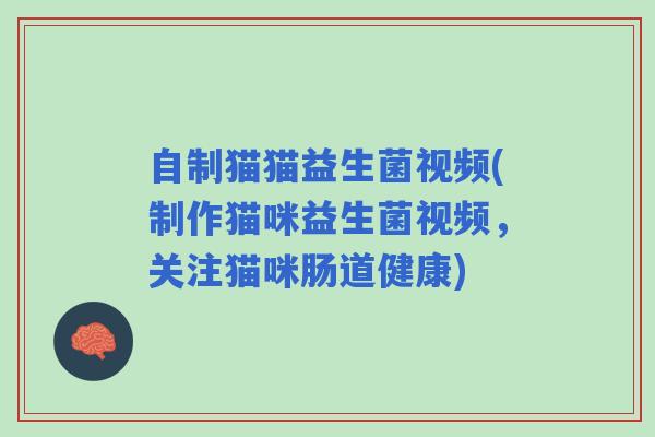 自制猫猫益生菌视频(制作猫咪益生菌视频，关注猫咪肠道健康)