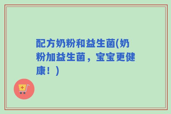配方奶粉和益生菌(奶粉加益生菌,宝宝更健康!) 配方奶粉和益生菌(奶粉加益生菌,宝宝更健康!)