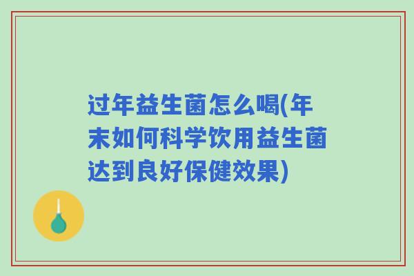 过年益生菌怎么喝(年末如何科学饮用益生菌达到良好保健效果) 过年益生菌怎么喝(年末如何科学饮用益生菌达到良好保健效果)