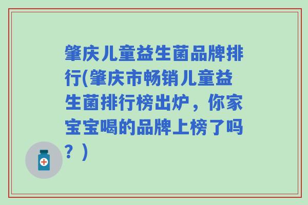 肇庆儿童益生菌品牌排行(肇庆市畅销儿童益生菌排行榜出炉,你家宝宝喝的品牌上榜了吗?) 肇庆儿童益生菌品牌排行(肇庆市畅销儿童益生菌排行榜出炉,你家宝宝喝的品牌上榜了吗?)