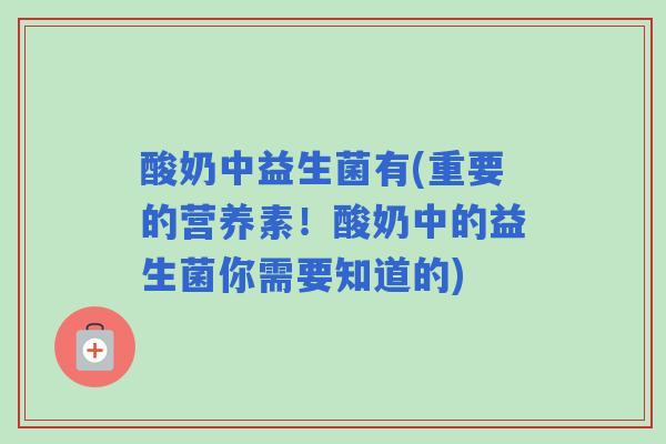 酸奶中益生菌有(重要的营养素!酸奶中的益生菌你需要知道的) 酸奶中益生菌有(重要的营养素!酸奶中的益生菌你需要知道的)