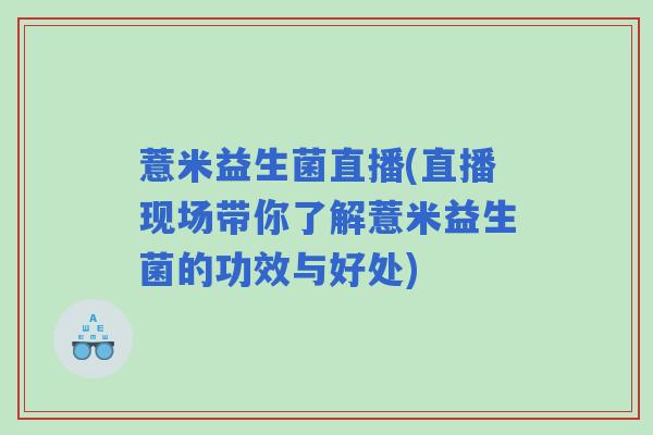 薏米益生菌直播(直播现场带你了解薏米益生菌的功效与好处) 薏米益生菌直播(直播现场带你了解薏米益生菌的功效与好处)