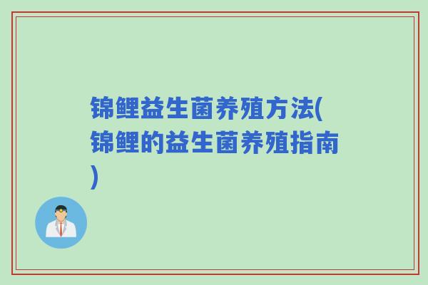 锦鲤益生菌养殖方法(锦鲤的益生菌养殖指南) 锦鲤益生菌养殖方法(锦鲤的益生菌养殖指南)
