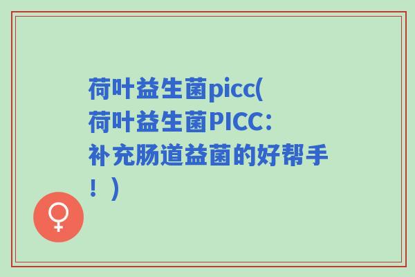 荷叶益生菌picc(荷叶益生菌PICC:补充肠道益菌的好帮手!) 荷叶益生菌picc(荷叶益生菌PICC:补充肠道益菌的好帮手!)