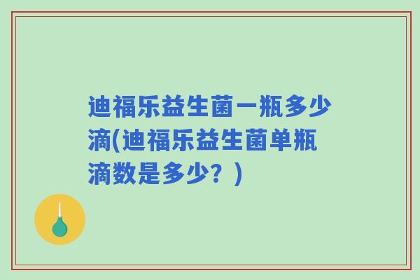 迪福乐益生菌一瓶多少滴(迪福乐益生菌单瓶滴数是多少?) 迪福乐益生菌一瓶多少滴(迪福乐益生菌单瓶滴数是多少?)