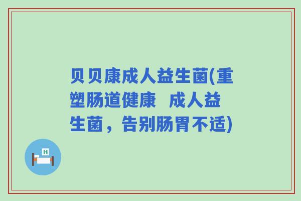 贝贝康成人益生菌(重塑肠道健康 成人益生菌,告别肠胃不适) 贝贝康成人益生菌(重塑肠道健康 成人益生菌,告别肠胃不适)