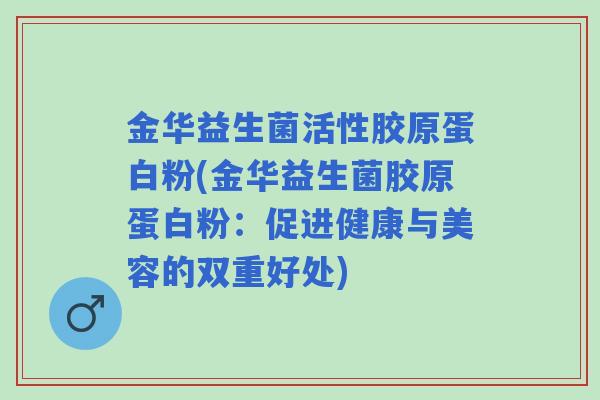 金华益生菌活性胶原蛋白粉(金华益生菌胶原蛋白粉：促进健康与美容的双重好处)