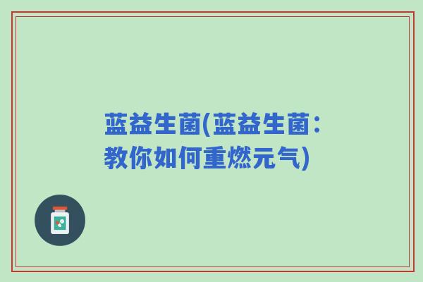 蓝益生菌(蓝益生菌：教你如何重燃元气)