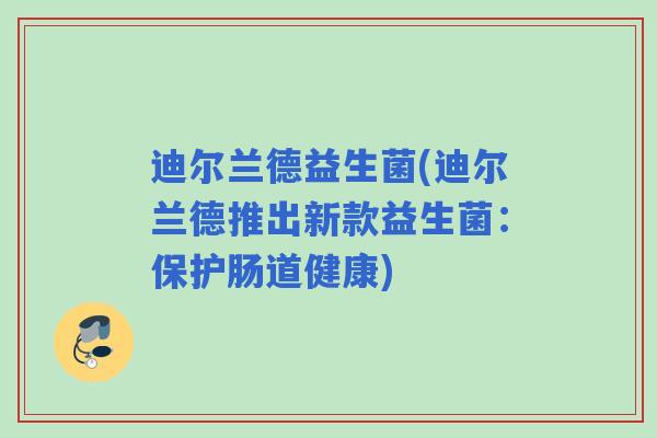 迪尔兰德益生菌(迪尔兰德推出新款益生菌：保护肠道健康)