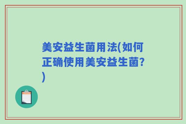 美安益生菌用法(如何正确使用美安益生菌？)