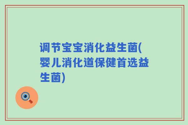 调节宝宝消化益生菌(婴儿消化道保健首选益生菌) 调节宝宝消化益生菌(婴儿消化道保健首选益生菌)