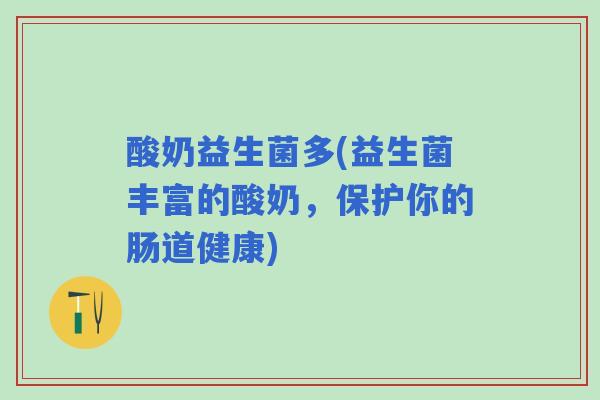 酸奶益生菌多(益生菌丰富的酸奶,保护你的肠道健康) 酸奶益生菌多(益生菌丰富的酸奶,保护你的肠道健康)