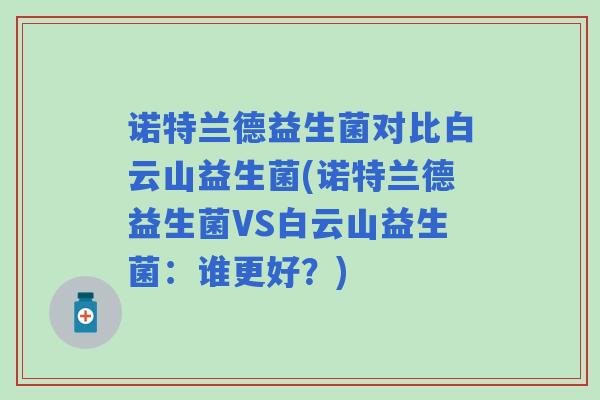 诺特兰德益生菌对比白云山益生菌(诺特兰德益生菌VS白云山益生菌：谁更好？)