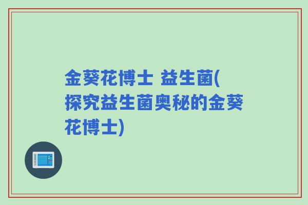 金葵花博士 益生菌(探究益生菌奥秘的金葵花博士)