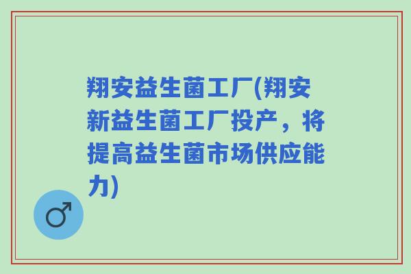翔安益生菌工厂(翔安新益生菌工厂投产,将提高益生菌市场供应能力) 翔安益生菌工厂(翔安新益生菌工厂投产,将提高益生菌市场供应能力)