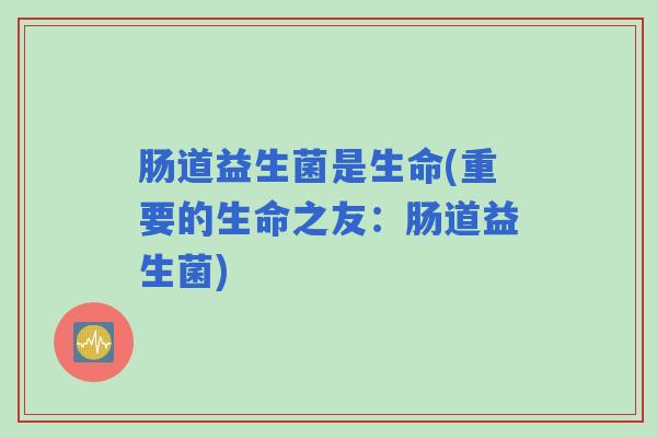 肠道益生菌是生命(重要的生命之友:肠道益生菌) 肠道益生菌是生命(重要的生命之友:肠道益生菌)