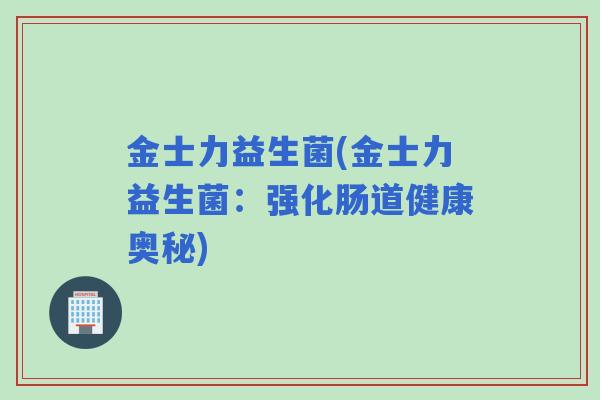 金士力益生菌(金士力益生菌：强化肠道健康奥秘)