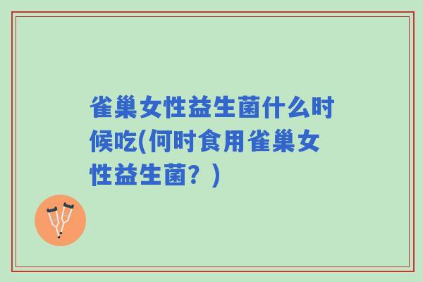雀巢女性益生菌什么时候吃(何时食用雀巢女性益生菌?) 雀巢女性益生菌什么时候吃(何时食用雀巢女性益生菌?)