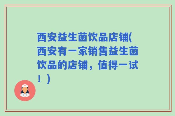 西安益生菌饮品店铺(西安有一家销售益生菌饮品的店铺,值得一试!) 西安益生菌饮品店铺(西安有一家销售益生菌饮品的店铺,值得一试!)
