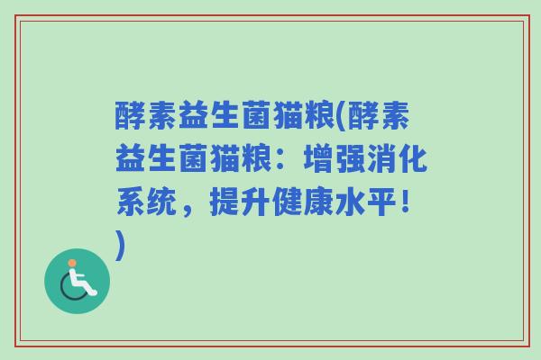 酵素益生菌猫粮(酵素益生菌猫粮:增强消化系统,提升健康水平!) 酵素益生菌猫粮(酵素益生菌猫粮:增强消化系统,提升健康水平!)