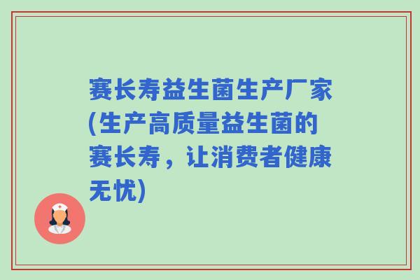 赛长寿益生菌生产厂家(生产高质量益生菌的赛长寿，让消费者健康无忧)