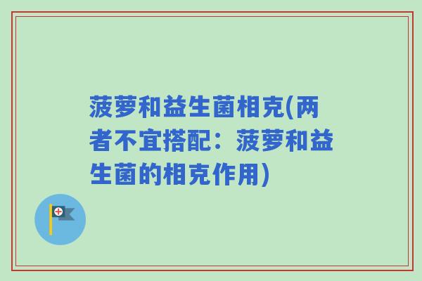 菠萝和益生菌相克(两者不宜搭配:菠萝和益生菌的相克作用) 菠萝和益生菌相克(两者不宜搭配:菠萝和益生菌的相克作用)