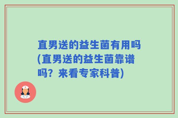 直男送的益生菌有用吗(直男送的益生菌靠谱吗?来看专家科普) 直男送的益生菌有用吗(直男送的益生菌靠谱吗?来看专家科普)