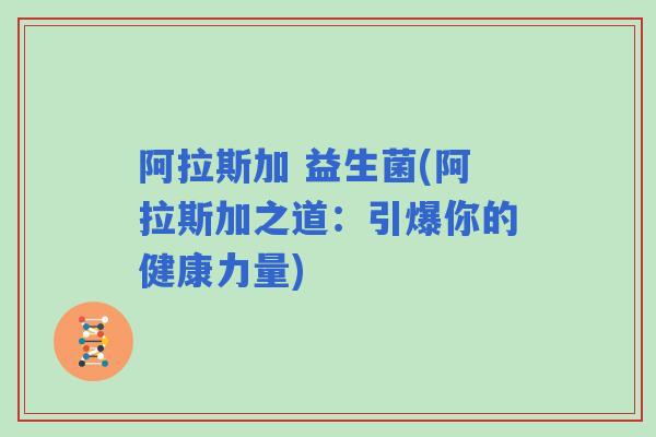 阿拉斯加 益生菌(阿拉斯加之道：引爆你的健康力量)