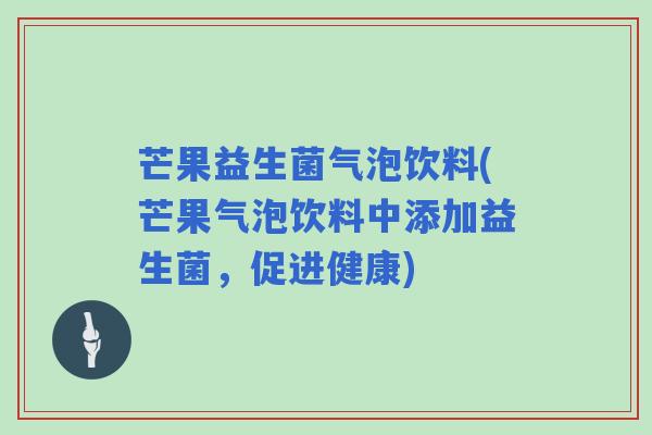 芒果益生菌气泡饮料(芒果气泡饮料中添加益生菌，促进健康)