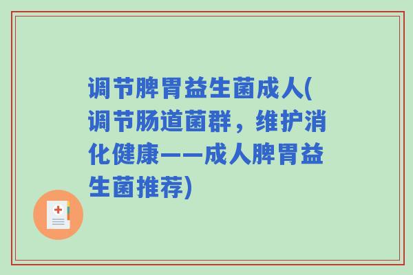 调节脾胃益生菌成人(调节肠道菌群，维护消化健康——成人脾胃益生菌推荐)