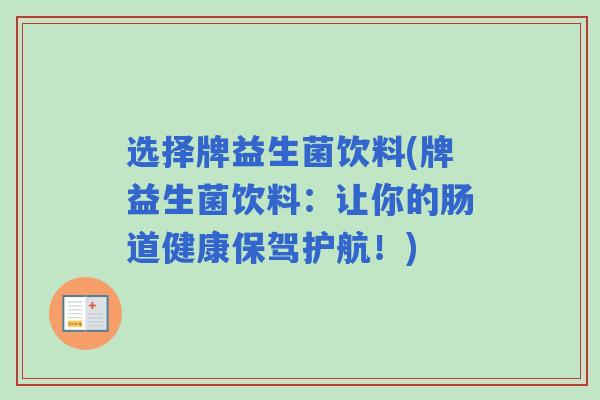 选择牌益生菌饮料(牌益生菌饮料:让你的肠道健康保驾护航!) 选择牌益生菌饮料(牌益生菌饮料:让你的肠道健康保驾护航!)