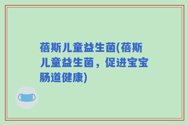 蓓斯儿童益生菌(蓓斯儿童益生菌,促进宝宝肠道健康) 蓓斯儿童益生菌(蓓斯儿童益生菌,促进宝宝肠道健康)