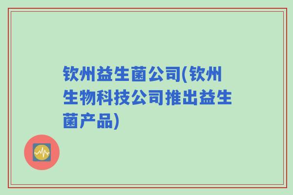 钦州益生菌公司(钦州生物科技公司推出益生菌产品)