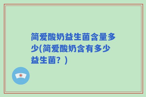 简爱酸奶益生菌含量多少(简爱酸奶含有多少益生菌?) 简爱酸奶益生菌含量多少(简爱酸奶含有多少益生菌?)