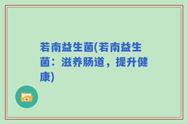 若南益生菌(若南益生菌：滋养肠道，提升健康)