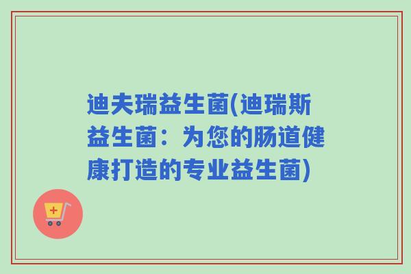 迪夫瑞益生菌(迪瑞斯益生菌:为您的肠道健康打造的专业益生菌) 迪夫瑞益生菌(迪瑞斯益生菌:为您的肠道健康打造的专业益生菌)
