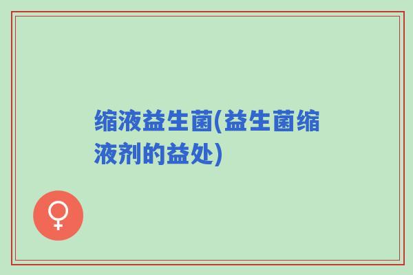 缩液益生菌(益生菌缩液剂的益处)