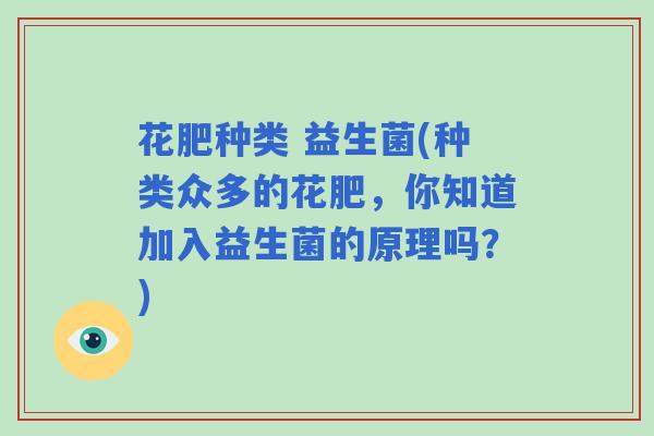 花肥种类 益生菌(种类众多的花肥，你知道加入益生菌的原理吗？)