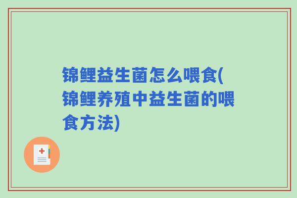 锦鲤益生菌怎么喂食(锦鲤养殖中益生菌的喂食方法) 锦鲤益生菌怎么喂食(锦鲤养殖中益生菌的喂食方法)