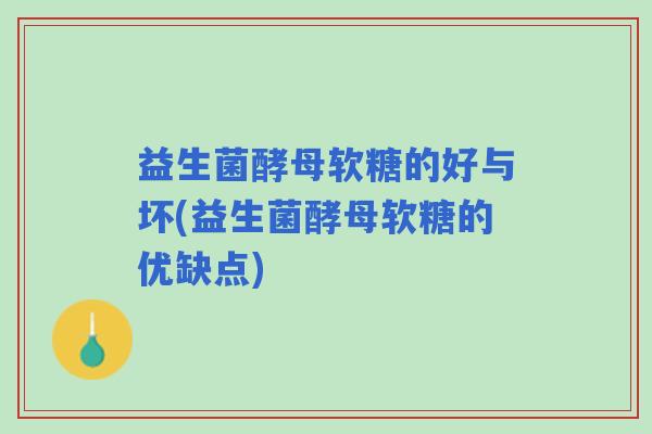 益生菌酵母软糖的好与坏(益生菌酵母软糖的优缺点) 益生菌酵母软糖的好与坏(益生菌酵母软糖的优缺点)