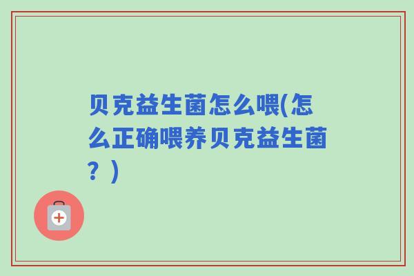 贝克益生菌怎么喂(怎么正确喂养贝克益生菌?) 贝克益生菌怎么喂(怎么正确喂养贝克益生菌?)