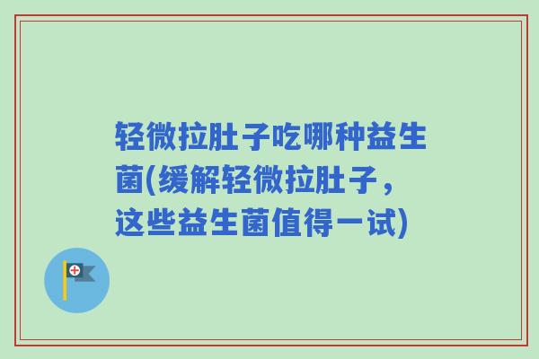 轻微拉肚子吃哪种益生菌(缓解轻微拉肚子,这些益生菌值得一试) 轻微拉肚子吃哪种益生菌(缓解轻微拉肚子,这些益生菌值得一试)