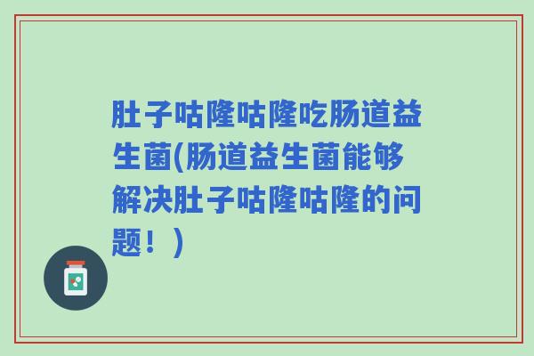 肚子咕隆咕隆吃肠道益生菌(肠道益生菌能够解决肚子咕隆咕隆的问题!) 肚子咕隆咕隆吃肠道益生菌(肠道益生菌能够解决肚子咕隆咕隆的问题!)