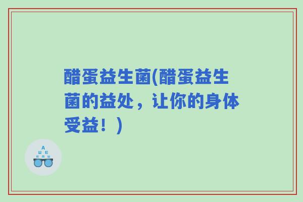 醋蛋益生菌(醋蛋益生菌的益处,让你的身体受益!) 醋蛋益生菌(醋蛋益生菌的益处,让你的身体受益!)