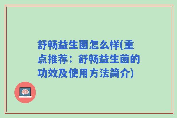 舒畅益生菌怎么样(重点推荐:舒畅益生菌的功效及使用方法简介) 舒畅益生菌怎么样(重点推荐:舒畅益生菌的功效及使用方法简介)