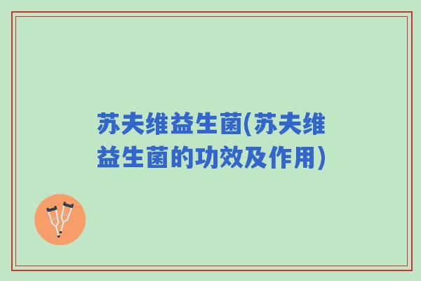 苏夫维益生菌(苏夫维益生菌的功效及作用) 苏夫维益生菌(苏夫维益生菌的功效及作用)