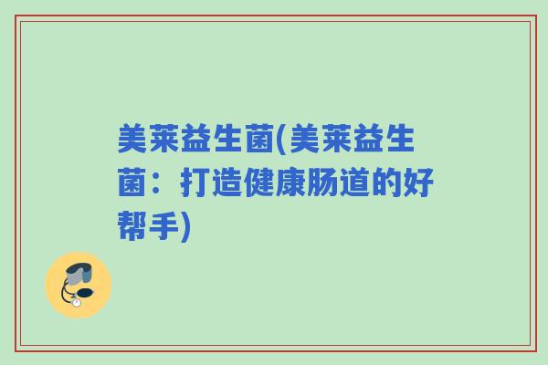 美莱益生菌(美莱益生菌:打造健康肠道的好帮手) 美莱益生菌(美莱益生菌:打造健康肠道的好帮手)